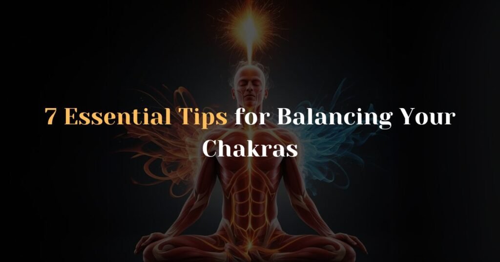 7 Essential Tips for Balancing Your Chakras