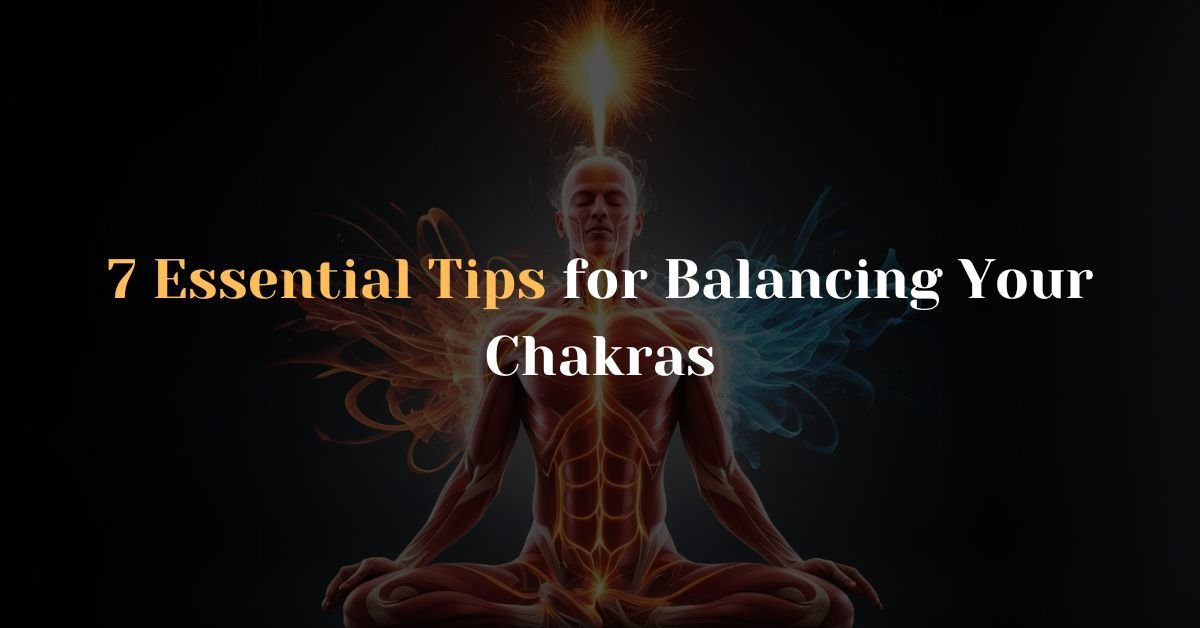 7 Essential Tips for Balancing Your Chakras